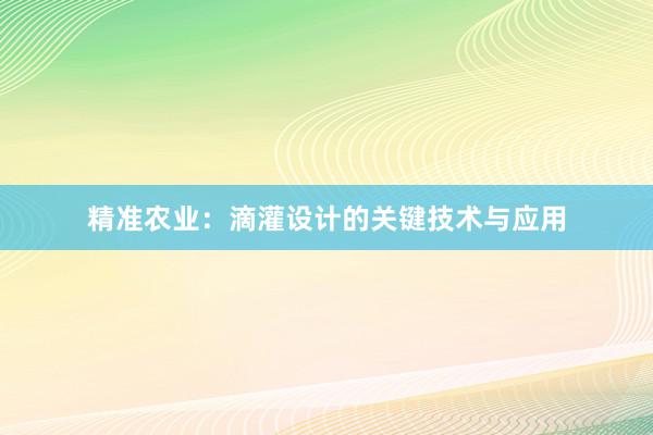 精准农业：滴灌设计的关键技术与应用