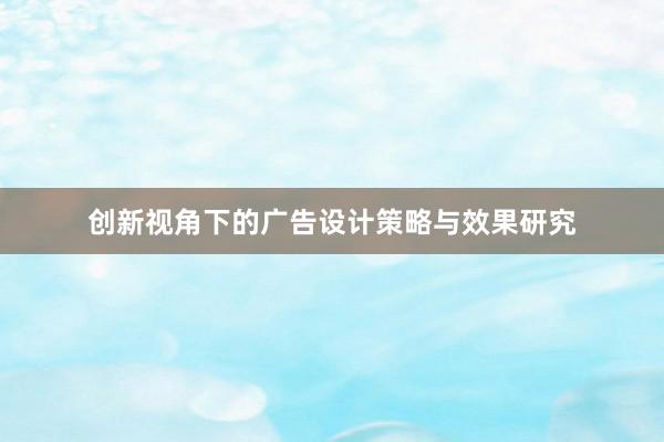 创新视角下的广告设计策略与效果研究