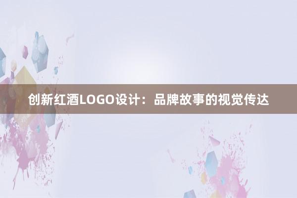 创新红酒LOGO设计：品牌故事的视觉传达