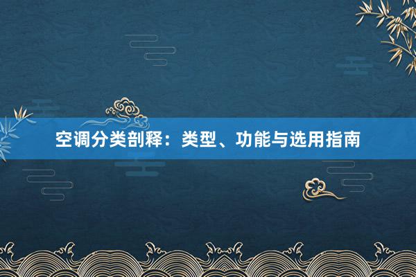 空调分类剖释：类型、功能与选用指南